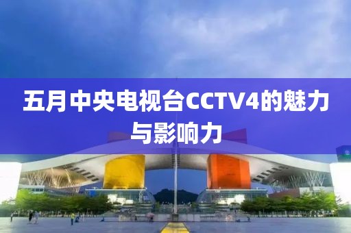 五月中央電視臺CCTV4的魅力與影響力