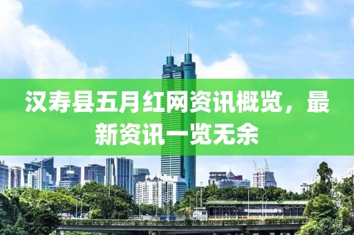 漢壽縣五月紅網資訊概覽，最新資訊一覽無余
