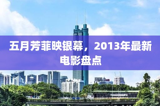 五月芳菲映銀幕，2013年最新電影盤點(diǎn)