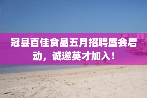 冠縣百佳食品五月招聘盛會啟動，誠邀英才加入！