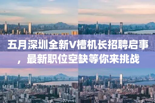 五月深圳全新V槽機長招聘啟事，最新職位空缺等你來挑戰