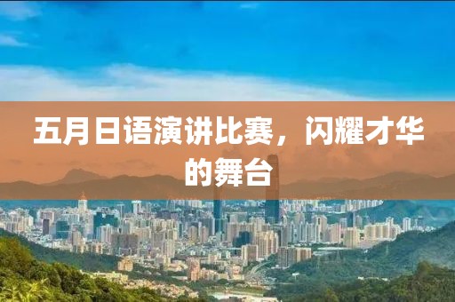 五月日語演講比賽，閃耀才華的舞臺