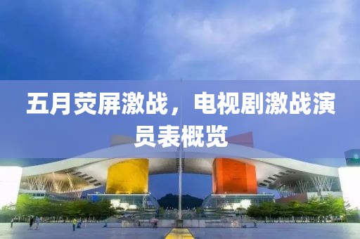 五月熒屏激戰，電視劇激戰演員表概覽