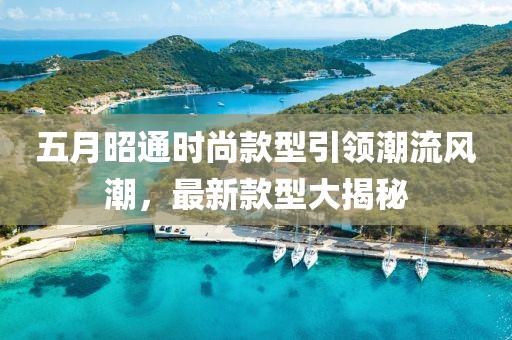 五月昭通時尚款型引領潮流風潮，最新款型大揭秘