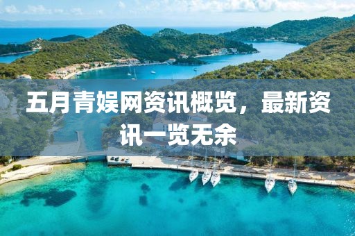 五月青娛網資訊概覽，最新資訊一覽無余