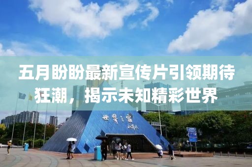 五月盼盼最新宣傳片引領期待狂潮，揭示未知精彩世界
