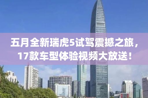 五月全新瑞虎5試駕震撼之旅，17款車(chē)型體驗(yàn)視頻大放送！