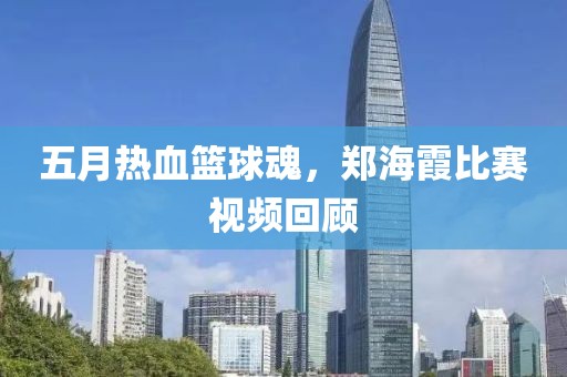 五月熱血籃球魂，鄭海霞比賽視頻回顧