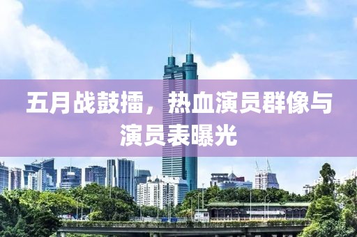 五月戰鼓擂，熱血演員群像與演員表曝光