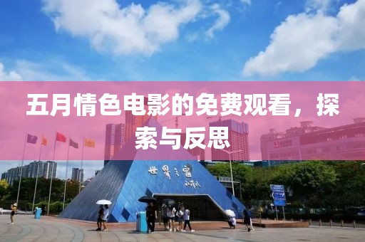 五月情色電影的免費觀看，探索與反思
