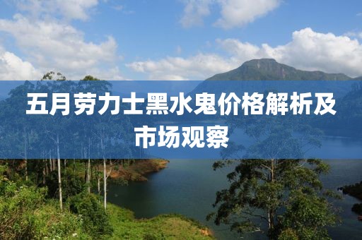 五月勞力士黑水鬼價格解析及市場觀察