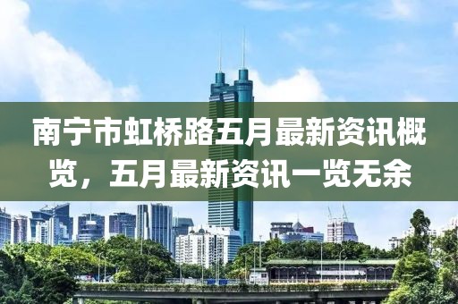 南寧市虹橋路五月最新資訊概覽，五月最新資訊一覽無余