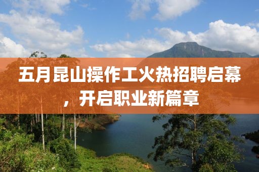 五月昆山操作工火熱招聘啟幕，開啟職業新篇章