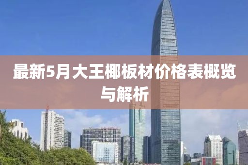 最新5月大王椰板材價格表概覽與解析