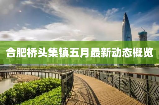 合肥橋頭集鎮(zhèn)五月最新動態(tài)概覽