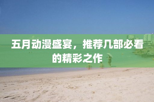五月動(dòng)漫盛宴，推薦幾部必看的精彩之作