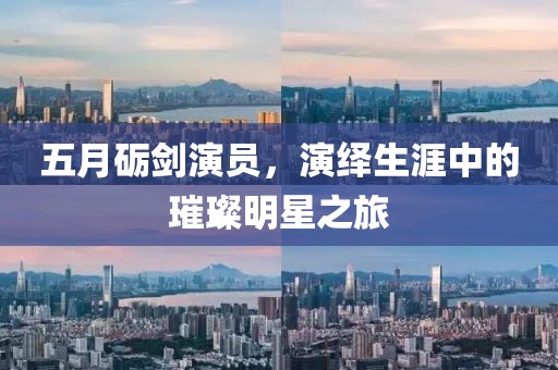 五月礪劍演員，演繹生涯中的璀璨明星之旅