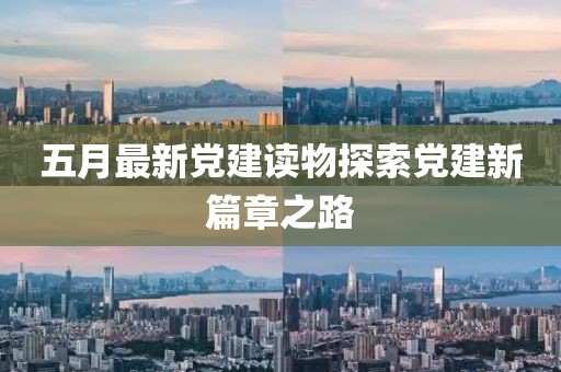 五月最新黨建讀物探索黨建新篇章之路