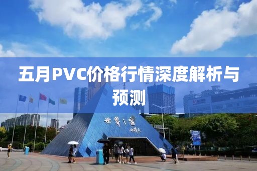 五月PVC價格行情深度解析與預測