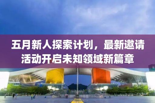 五月新人探索計劃，最新邀請活動開啟未知領域新篇章