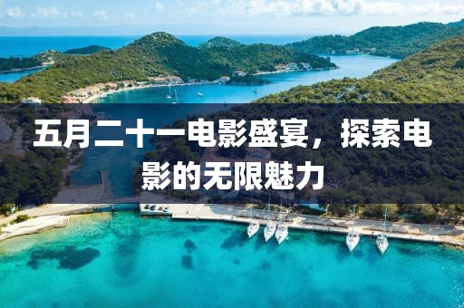 五月二十一電影盛宴，探索電影的無限魅力