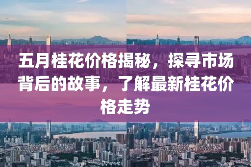 五月桂花價格揭秘，探尋市場背后的故事，了解最新桂花價格走勢