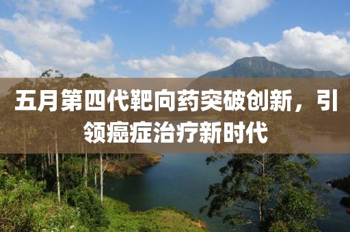 五月第四代靶向藥突破創新，引領癌癥治療新時代