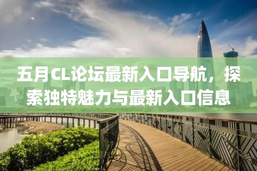 五月CL論壇最新入口導航，探索獨特魅力與最新入口信息