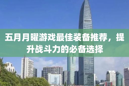 五月月曜游戲最佳裝備推薦，提升戰斗力的必備選擇