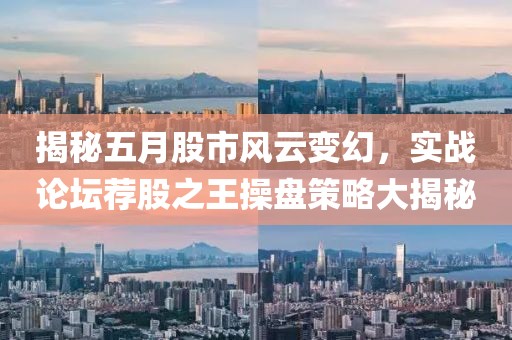 揭秘五月股市風(fēng)云變幻，實(shí)戰(zhàn)論壇薦股之王操盤策略大揭秘