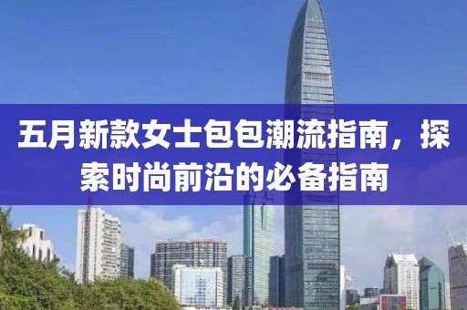 五月新款女士包包潮流指南，探索時尚前沿的必備指南