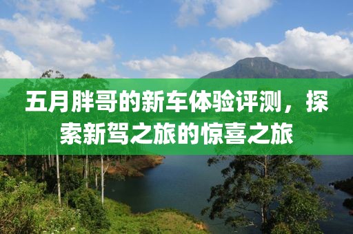 五月胖哥的新車體驗評測，探索新駕之旅的驚喜之旅