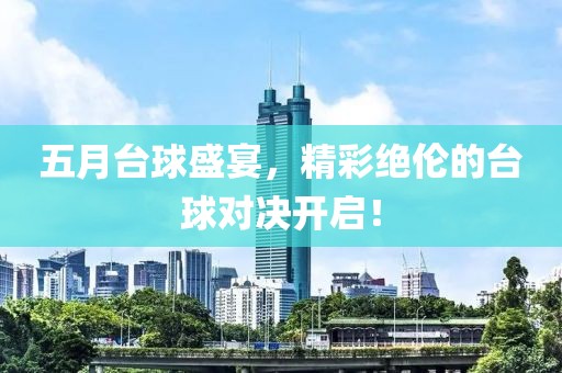 五月臺球盛宴，精彩絕倫的臺球對決開啟！