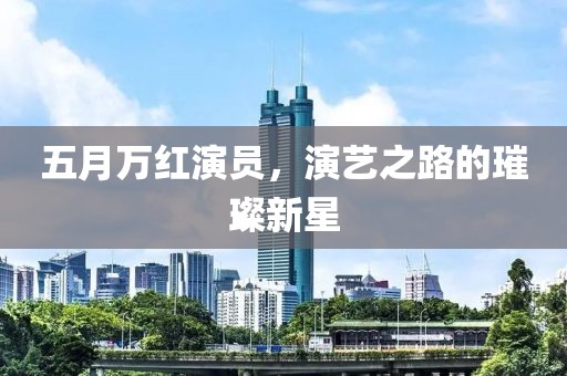 五月萬紅演員，演藝之路的璀璨新星