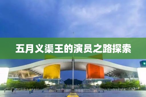 五月義渠王的演員之路探索