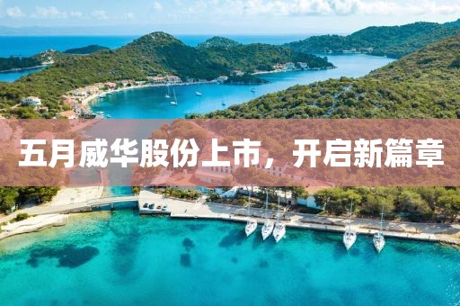 五月威華股份上市，開啟新篇章