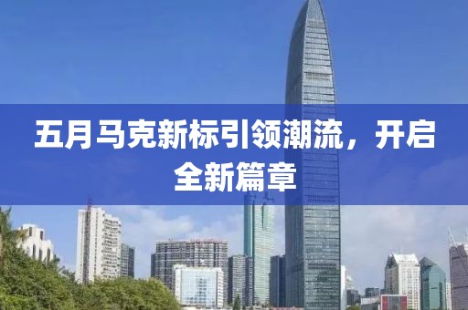 五月馬克新標引領潮流，開啟全新篇章