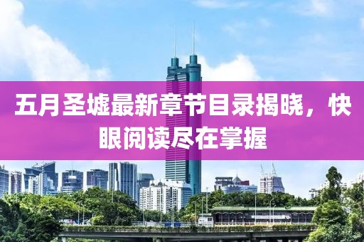 五月圣墟最新章節目錄揭曉，快眼閱讀盡在掌握