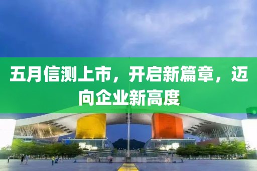 五月信測上市，開啟新篇章，邁向企業新高度