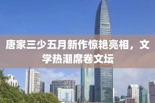 唐家三少五月新作驚艷亮相，文學熱潮席卷文壇