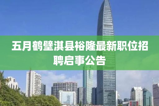 五月鶴壁淇縣裕隆最新職位招聘啟事公告