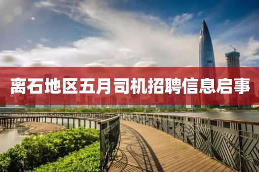 離石地區五月司機招聘信息啟事