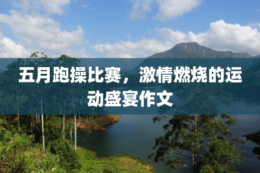 五月跑操比賽，激情燃燒的運動盛宴作文