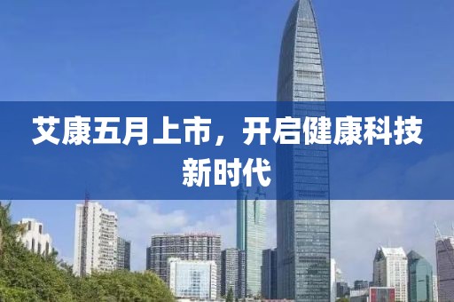 艾康五月上市，開啟健康科技新時(shí)代