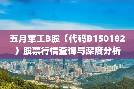 五月軍工B股（代碼B150182）股票行情查詢與深度分析