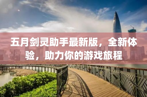 五月劍靈助手最新版，全新體驗，助力你的游戲旅程