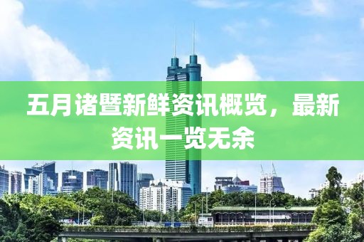 五月諸暨新鮮資訊概覽，最新資訊一覽無余