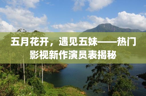 五月花開，遇見五妹——熱門影視新作演員表揭秘