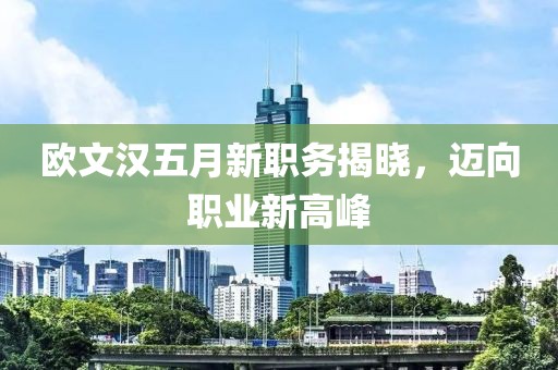 歐文漢五月新職務揭曉，邁向職業(yè)新高峰