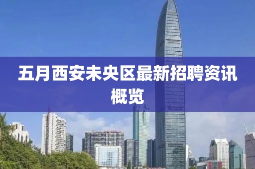 五月西安未央區最新招聘資訊概覽